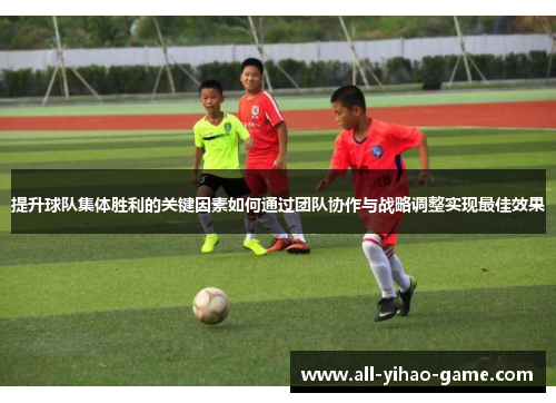 提升球队集体胜利的关键因素如何通过团队协作与战略调整实现最佳效果
