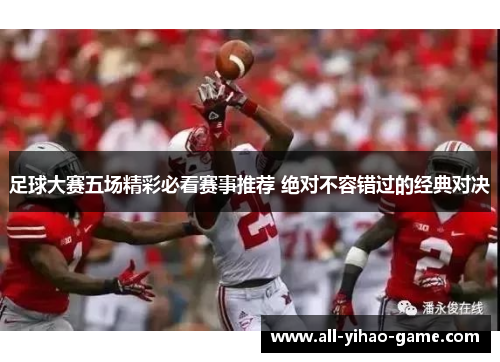 足球大赛五场精彩必看赛事推荐 绝对不容错过的经典对决 足球大赛五场精彩必看赛事推荐 绝对不容错过的经典对决