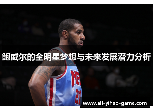 鲍威尔的全明星梦想与未来发展潜力分析 鲍威尔的全明星梦想与未来发展潜力分析