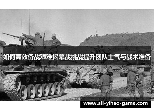 如何高效备战艰难揭幕战挑战提升团队士气与战术准备 如何高效备战艰难揭幕战挑战提升团队士气与战术准备