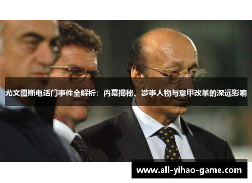 尤文图斯电话门事件全解析:内幕揭秘、涉事人物与意甲改革的深远影响 尤文图斯电话门事件全解析:内幕揭秘、涉事人物与意甲改革的深远影响