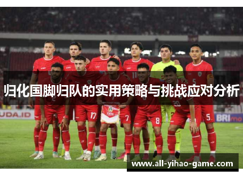 归化国脚归队的实用策略与挑战应对分析 归化国脚归队的实用策略与挑战应对分析