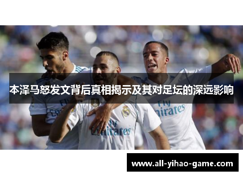 本泽马怒发文背后真相揭示及其对足坛的深远影响 本泽马怒发文背后真相揭示及其对足坛的深远影响