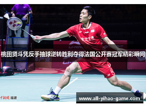 桃田贤斗凭反手抽球逆转胜利夺得法国公开赛冠军精彩瞬间