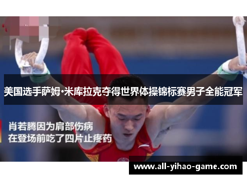 美国选手萨姆·米库拉克夺得世界体操锦标赛男子全能冠军 美国选手萨姆·米库拉克夺得世界体操锦标赛男子全能冠军
