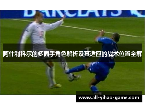 阿什利科尔的多面手角色解析及其适应的战术位置全解 阿什利科尔的多面手角色解析及其适应的战术位置全解