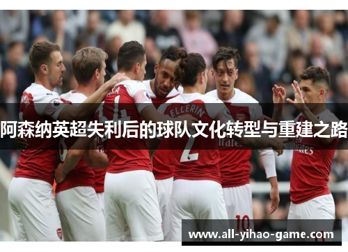 阿森纳英超失利后的球队文化转型与重建之路 阿森纳英超失利后的球队文化转型与重建之路