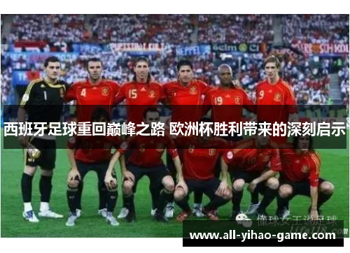 西班牙足球重回巅峰之路 欧洲杯胜利带来的深刻启示 西班牙足球重回巅峰之路 欧洲杯胜利带来的深刻启示