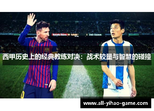 西甲历史上的经典教练对决:战术较量与智慧的碰撞 西甲历史上的经典教练对决:战术较量与智慧的碰撞
